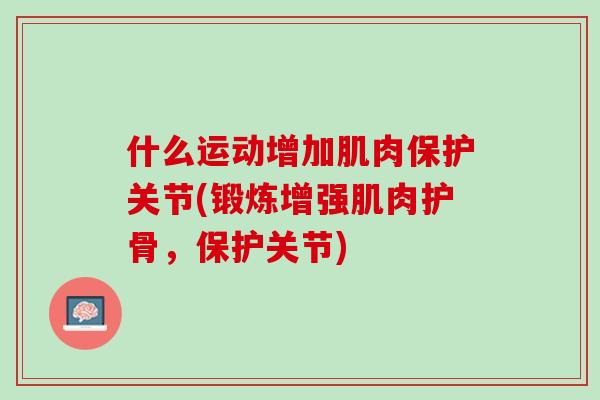 什么运动增加肌肉保护关节(锻炼增强肌肉护骨，保护关节)