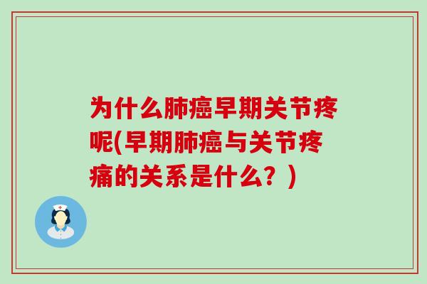 为什么肺癌早期关节疼呢(早期肺癌与关节疼痛的关系是什么？)