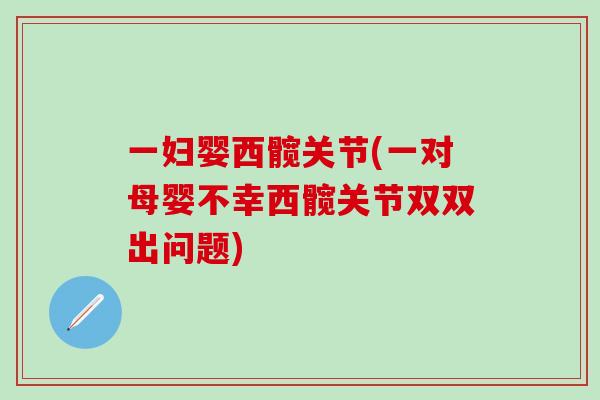 一妇婴西髋关节(一对母婴不幸西髋关节双双出问题)