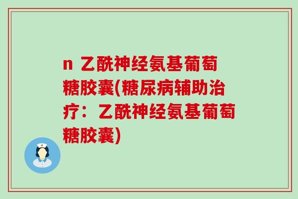 n 乙酰神经氨基葡萄糖胶囊(糖尿病辅助治疗：乙酰神经氨基葡萄糖胶囊)