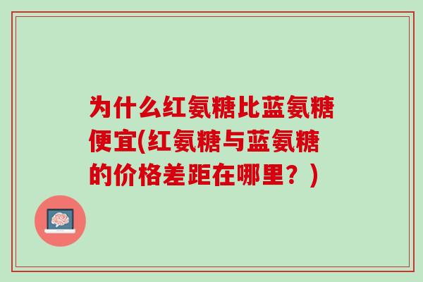 为什么红氨糖比蓝氨糖便宜(红氨糖与蓝氨糖的价格差距在哪里？)