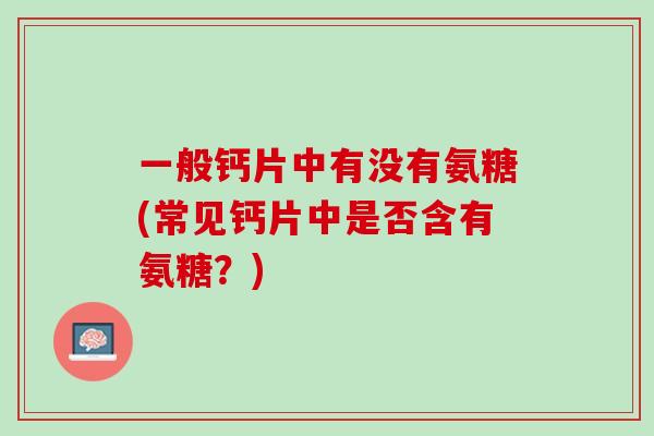 一般钙片中有没有氨糖(常见钙片中是否含有氨糖？)