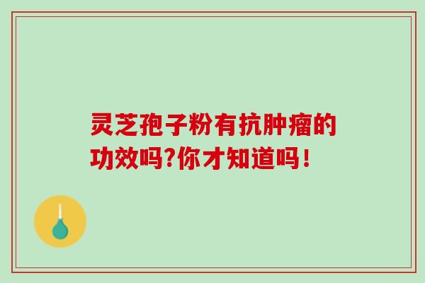 灵芝孢子粉有抗肿瘤的功效吗?你才知道吗！