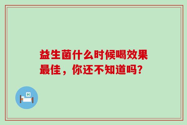 益生菌什么时候喝效果最佳，你还不知道吗？