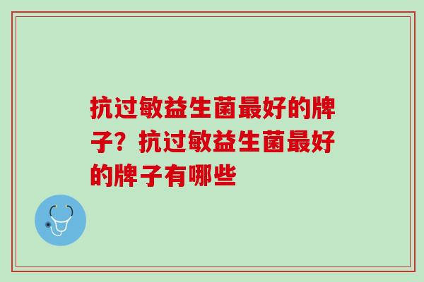 抗过敏益生菌最好的牌子？抗过敏益生菌最好的牌子有哪些