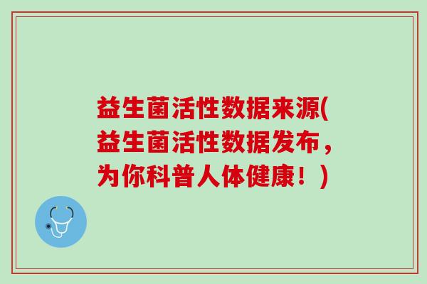 益生菌活性数据来源(益生菌活性数据发布，为你科普人体健康！)