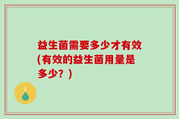 益生菌需要多少才有效(有效的益生菌用量是多少？)