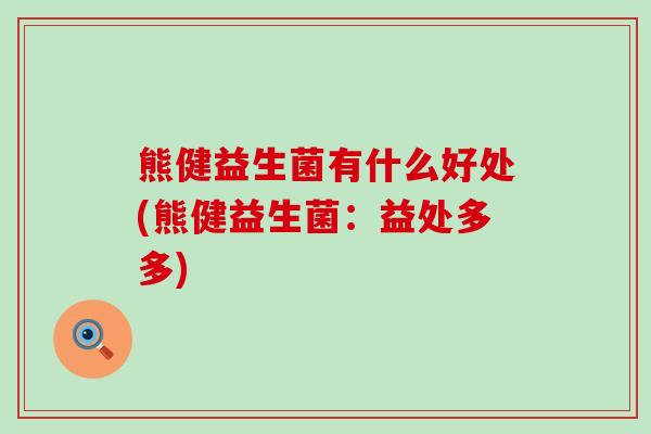 熊健益生菌有什么好处(熊健益生菌：益处多多)