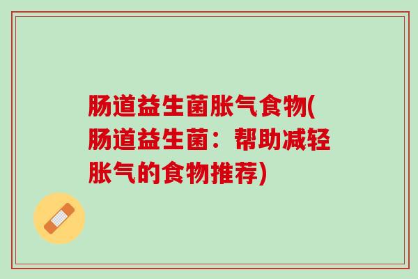 肠道益生菌胀气食物(肠道益生菌：帮助减轻胀气的食物推荐)