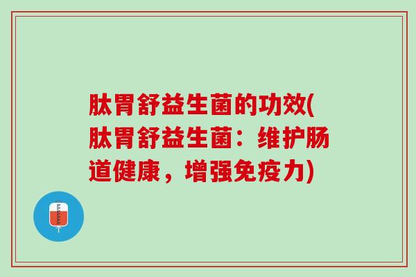 肽胃舒益生菌的功效(肽胃舒益生菌：维护肠道健康，增强免疫力)