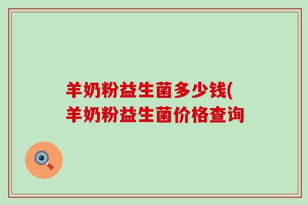 羊奶粉益生菌多少钱(羊奶粉益生菌价格查询