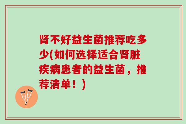 肾不好益生菌推荐吃多少(如何选择适合肾脏疾病患者的益生菌，推荐清单！)