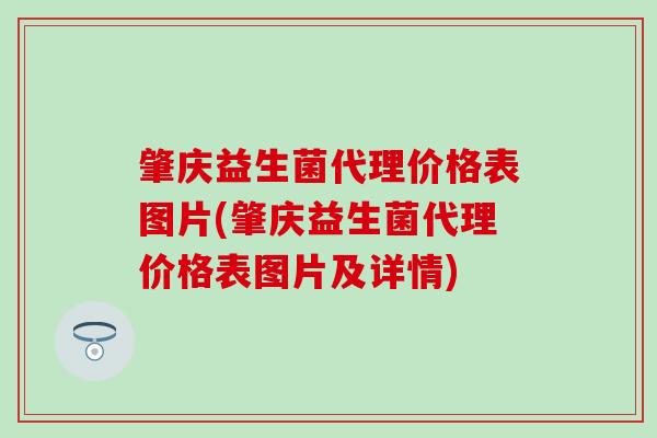 肇庆益生菌代理价格表图片(肇庆益生菌代理价格表图片及详情)