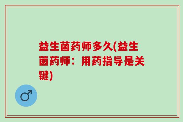 益生菌药师多久(益生菌药师：用药指导是关键)