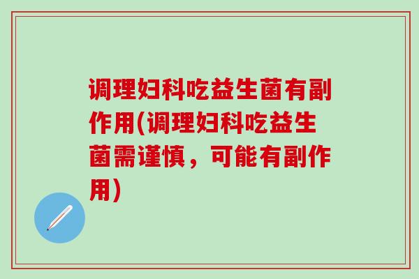 调理妇科吃益生菌有副作用(调理妇科吃益生菌需谨慎，可能有副作用)
