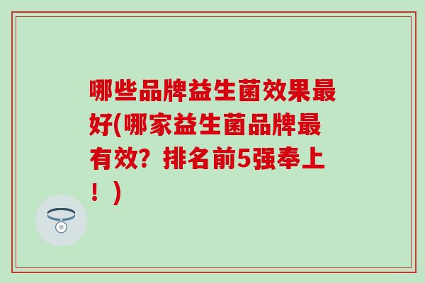 哪些品牌益生菌效果最好(哪家益生菌品牌最有效？排名前5强奉上！)