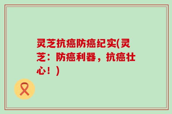 灵芝抗癌防癌纪实(灵芝：防癌利器，抗癌壮心！)