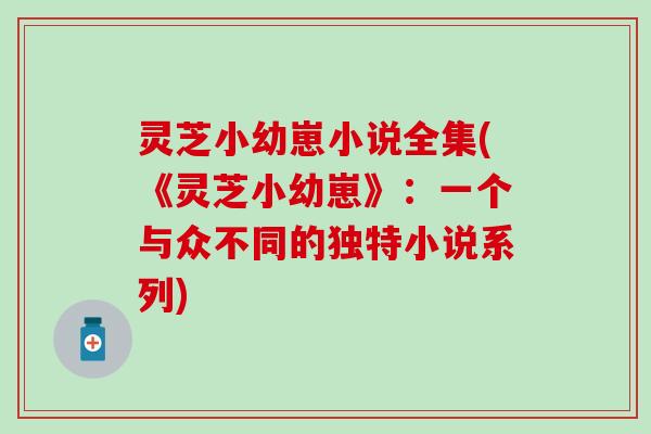 灵芝小幼崽小说全集(《灵芝小幼崽》：一个与众不同的独特小说系列)
