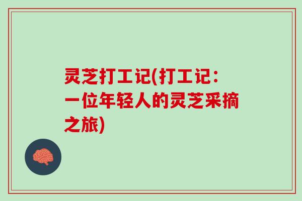 灵芝打工记(打工记：一位年轻人的灵芝采摘之旅)