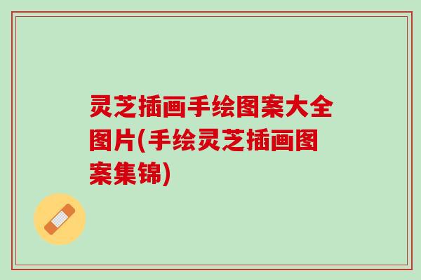灵芝插画手绘图案大全图片(手绘灵芝插画图案集锦)