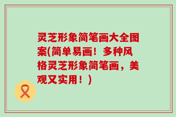 灵芝形象简笔画大全图案(简单易画！多种风格灵芝形象简笔画，美观又实用！)