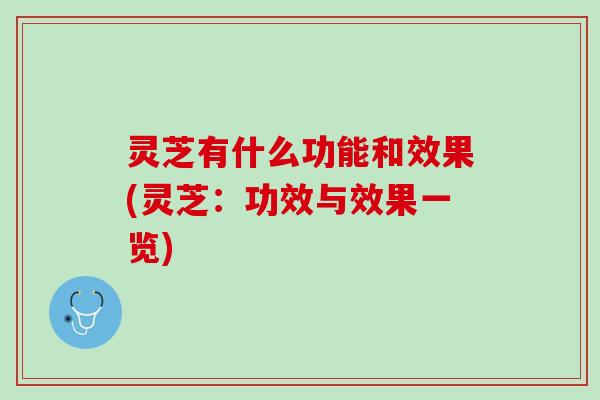 灵芝有什么功能和效果(灵芝：功效与效果一览)