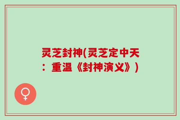 灵芝封神(灵芝定中天：重温《封神演义》)