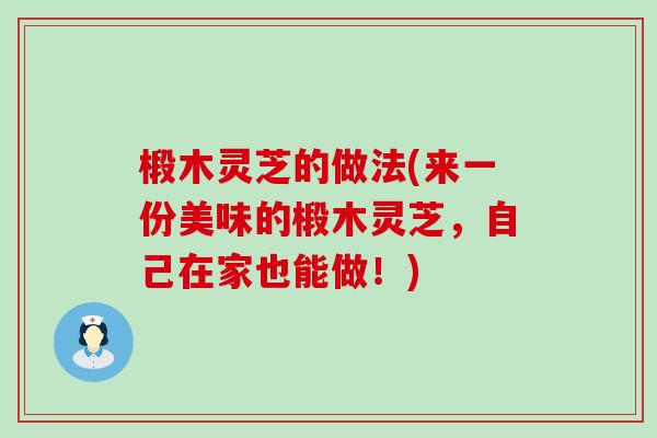 椴木灵芝的做法(来一份美味的椴木灵芝，自己在家也能做！)
