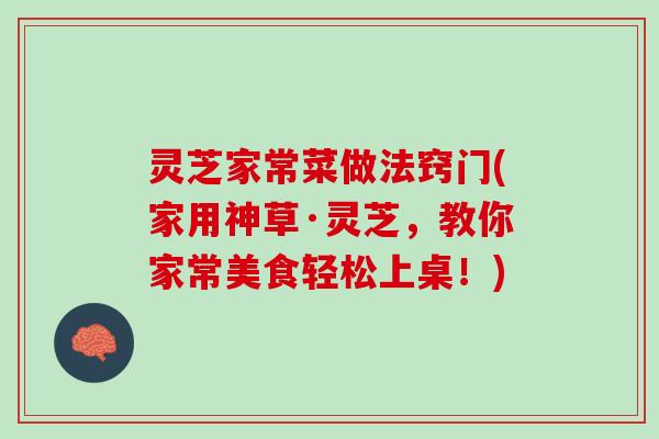 灵芝家常菜做法窍门(家用神草·灵芝，教你家常美食轻松上桌！)