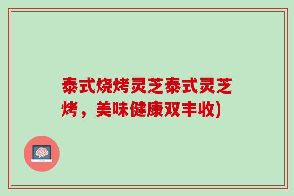 泰式烧烤灵芝泰式灵芝烤，美味健康双丰收)