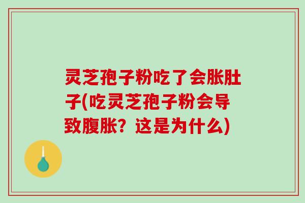 灵芝孢子粉吃了会胀肚子(吃灵芝孢子粉会导致腹胀？这是为什么)