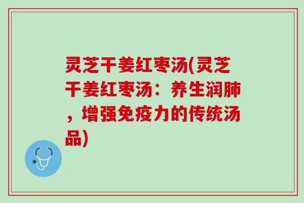 灵芝干姜红枣汤(灵芝干姜红枣汤：养生润，增强的传统汤品)