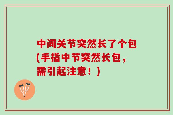 中间关节突然长了个包(手指中节突然长包，需引起注意！)