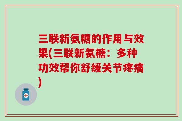 三联新氨糖的作用与效果(三联新氨糖：多种功效帮你舒缓关节疼痛)