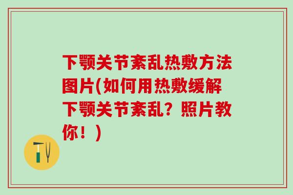 下颚关节紊乱热敷方法图片(如何用热敷缓解下颚关节紊乱？照片教你！)