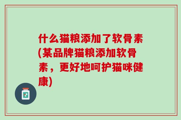 什么猫粮添加了软骨素(某品牌猫粮添加软骨素，更好地呵护猫咪健康)