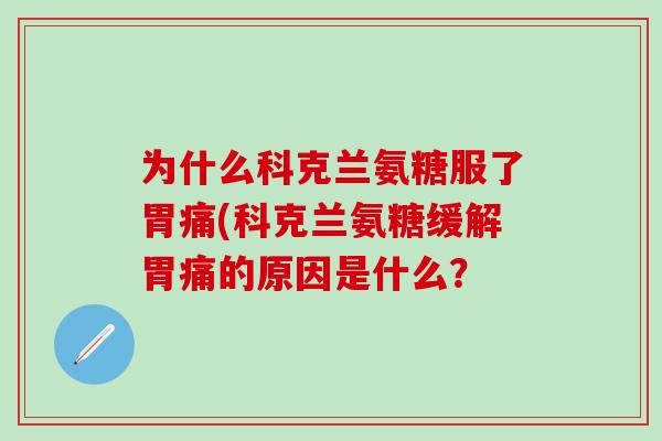 为什么科克兰氨糖服了胃痛(科克兰氨糖缓解胃痛的原因是什么？