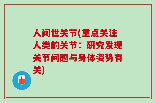 人间世关节(重点关注人类的关节：研究发现关节问题与身体姿势有关)