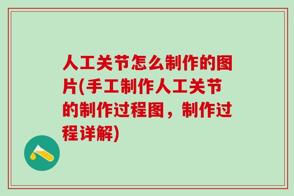 人工关节怎么制作的图片(手工制作人工关节的制作过程图，制作过程详解)