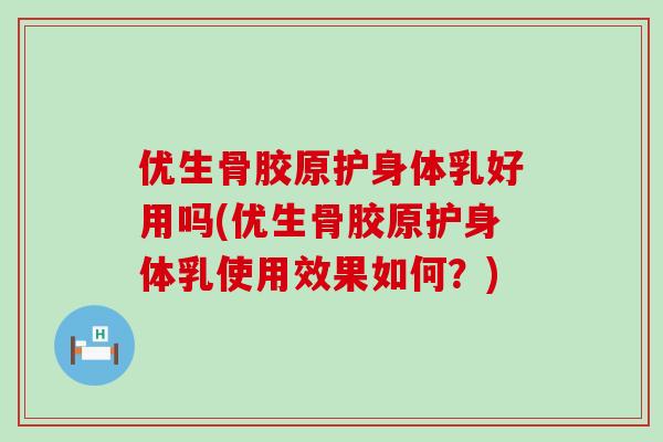 优生骨胶原护身体乳好用吗(优生骨胶原护身体乳使用效果如何？)