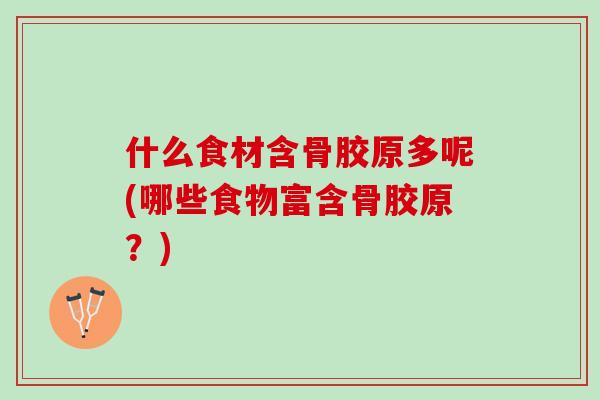 什么食材含骨胶原多呢(哪些食物富含骨胶原？)