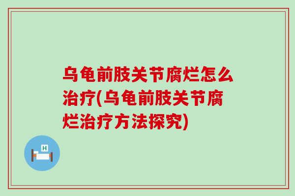 乌龟前肢关节腐烂怎么治疗(乌龟前肢关节腐烂治疗方法探究)