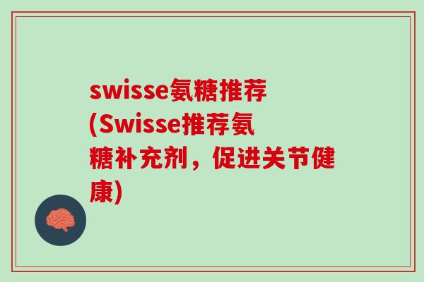 swisse氨糖推荐(Swisse推荐氨糖补充剂，促进关节健康)