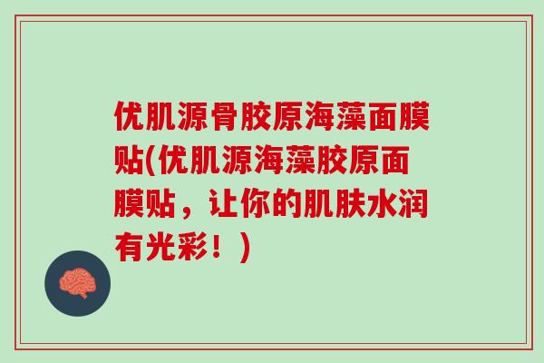 优肌源骨胶原海藻面膜贴(优肌源海藻胶原面膜贴，让你的肌肤水润有光彩！)