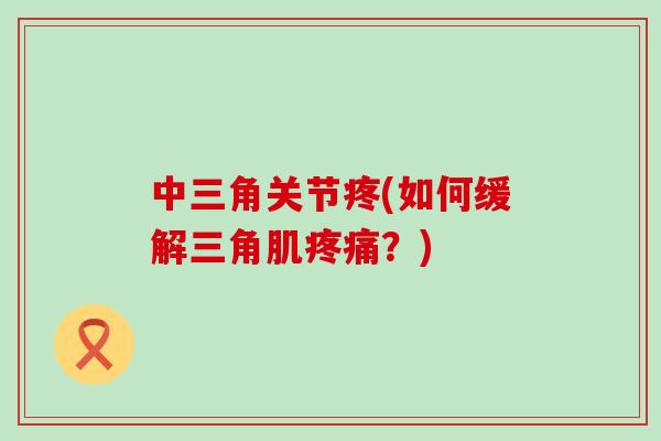 中三角关节疼(如何缓解三角肌疼痛？)