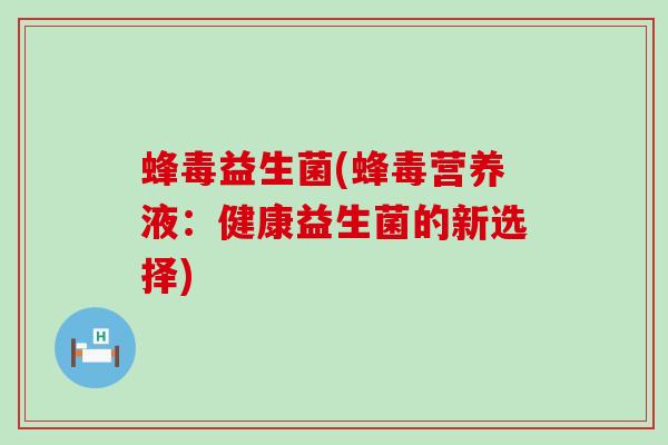 蜂毒益生菌(蜂毒营养液：健康益生菌的新选择)