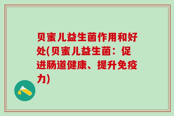 贝蜜儿益生菌作用和好处(贝蜜儿益生菌：促进肠道健康、提升免疫力)