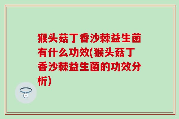 猴头菇丁香沙棘益生菌有什么功效(猴头菇丁香沙棘益生菌的功效分析)