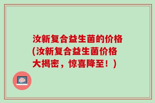 汝新复合益生菌的价格(汝新复合益生菌价格大揭密，惊喜降至！)
