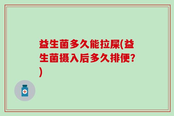 益生菌多久能拉屎(益生菌摄入后多久排便？)